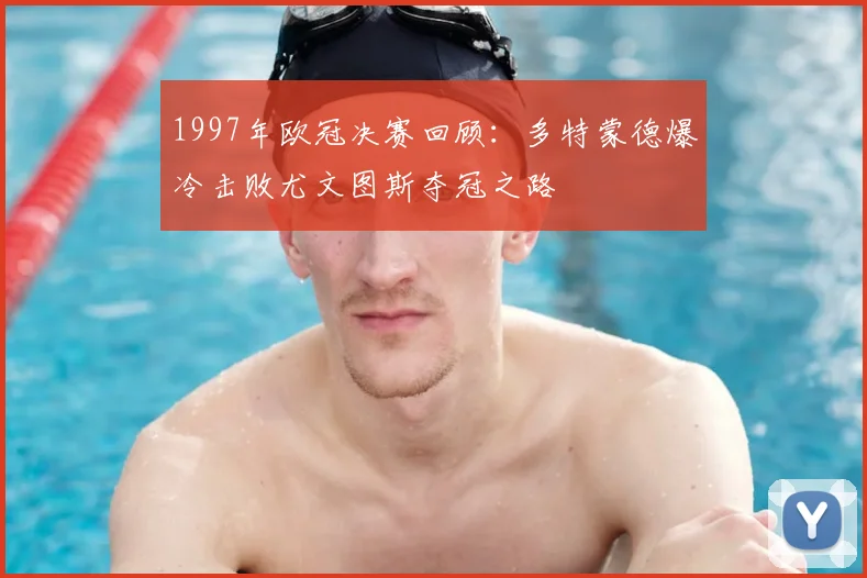 1997年欧冠决赛回顾：多特蒙德爆冷击败尤文图斯夺冠之路
