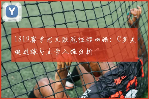 1819赛季尤文欧冠征程回顾：C罗关键进球与止步八强分析