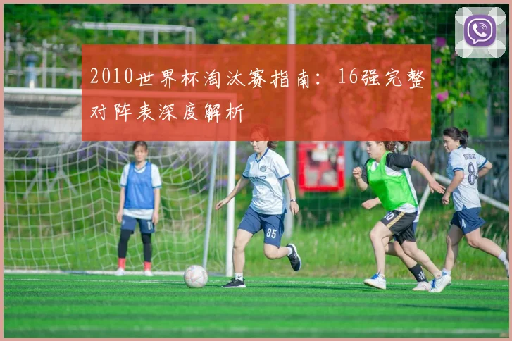 2010世界杯淘汰赛指南：16强完整对阵表深度解析