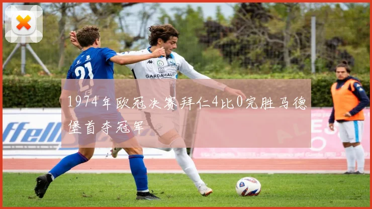 1974年欧冠决赛拜仁4比0完胜马德堡首夺冠军