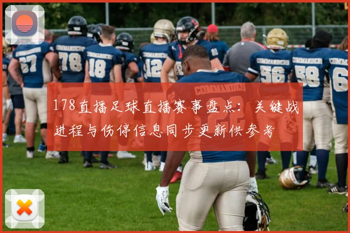 178直播足球直播赛事盘点：关键战进程与伤停信息同步更新供参考