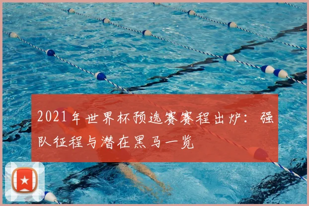 2021年世界杯预选赛赛程出炉:强队征程与潜在黑马一览