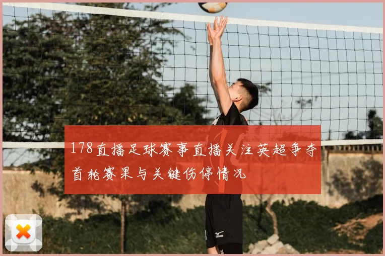 178直播足球赛事直播关注英超争夺首轮赛果与关键伤停情况