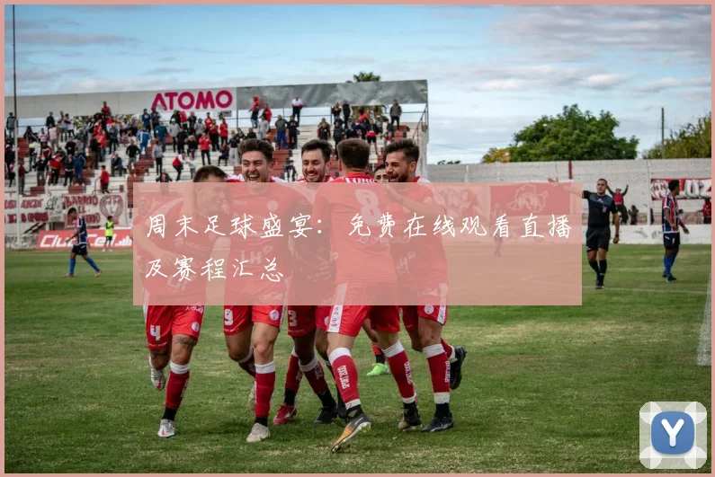 周末足球盛宴：免费在线观看直播及赛程汇总