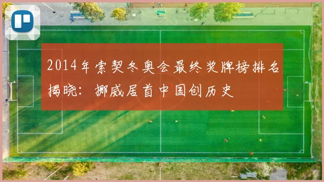 2014年索契冬奥会最终奖牌榜排名揭晓：挪威居首中国创历史