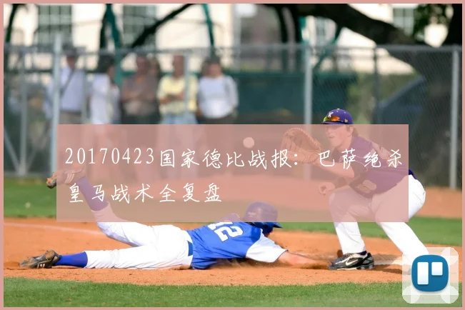 20170423国家德比战报：巴萨绝杀皇马战术全复盘