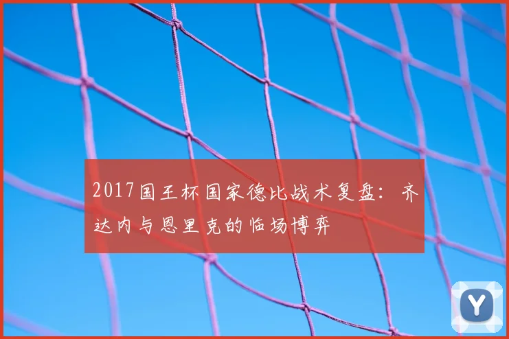 2017国王杯国家德比战术复盘：齐达内与恩里克的临场博弈