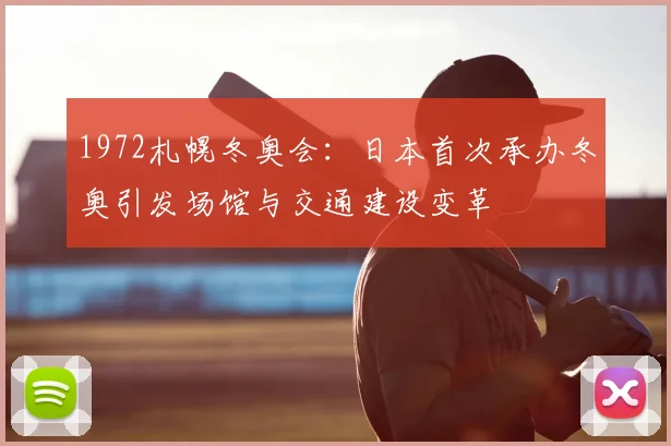 1972札幌冬奥会：日本首次承办冬奥引发场馆与交通建设变革