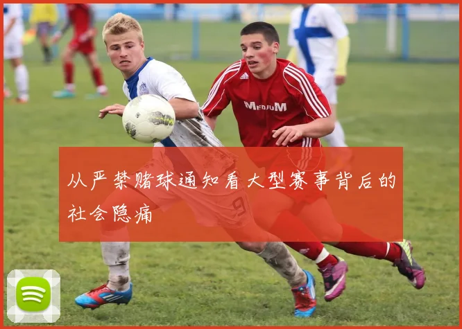 从严禁赌球通知看大型赛事背后的社会隐痛