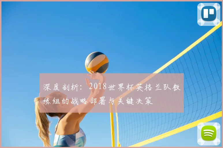 深度剖析：2018世界杯英格兰队教练组的战略部署与关键决策