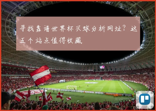 寻找靠谱世界杯买球分析网址？这五个站点值得收藏