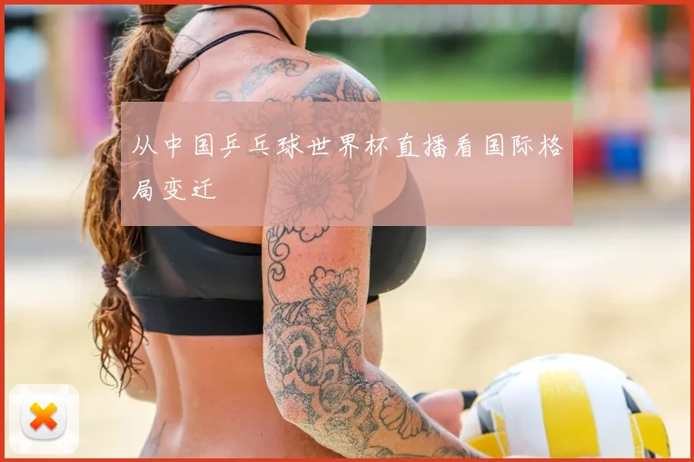 从中国乒乓球世界杯直播看国际格局变迁