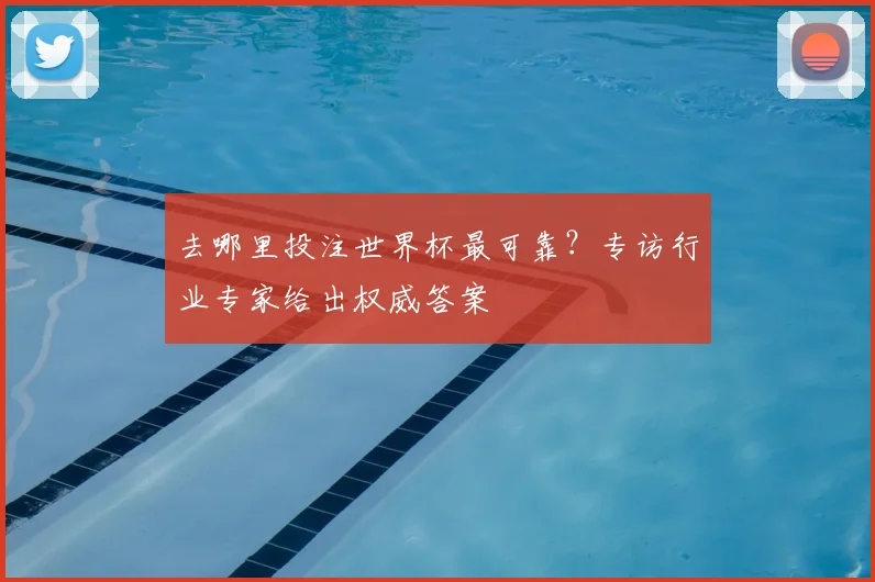 去哪里投注世界杯最可靠?专访行业专家给出权威答案