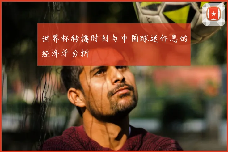 世界杯转播时刻与中国球迷作息的经济学分析
