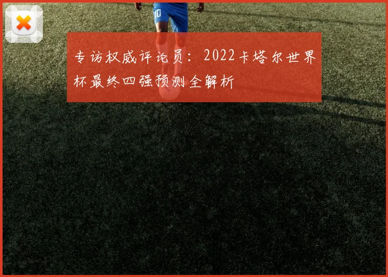 专访权威评论员:2022卡塔尔世界杯最终四强预测全解析