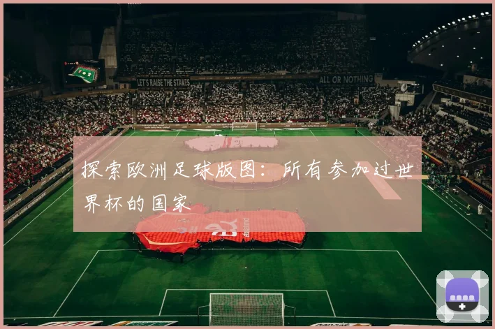探索欧洲足球版图:所有参加过世界杯的国家