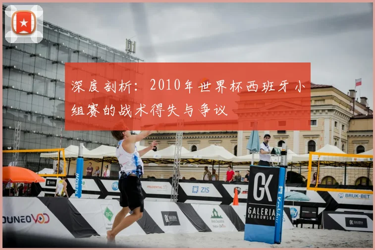 深度剖析：2010年世界杯西班牙小组赛的战术得失与争议