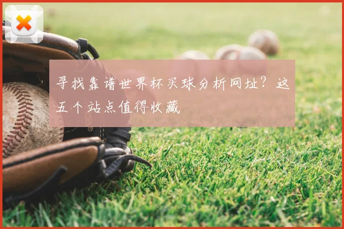 寻找靠谱世界杯买球分析网址？这五个站点值得收藏