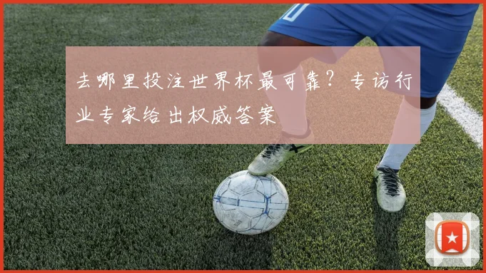 去哪里投注世界杯最可靠?专访行业专家给出权威答案