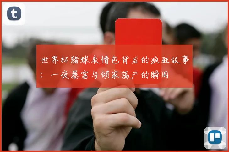 世界杯赌球表情包背后的疯狂故事：一夜暴富与倾家荡产的瞬间